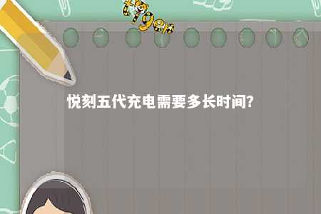 悦刻五代充电需要多长时间	
？ 
